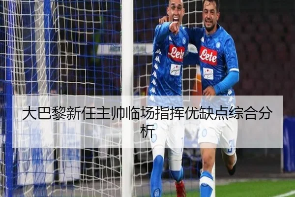 大巴黎新任主帅临场指挥优缺点综合分析